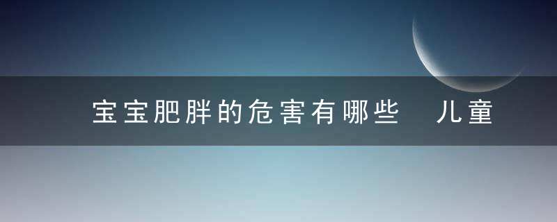 宝宝肥胖的危害有哪些 儿童肥胖预防改善五大要点